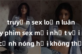 truyện sex loạn luân Xem ngay phim sex mới nhất với những cảnh nóng hổi không thể bỏ lỡ! Cơ hội tận hưởng những khoảnh khắc đầy kích thích ngay hôm nay!