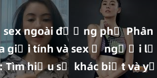 sex ngoài đường phố Phân biệt giữa giới tính và sex ở người lớn: Tìm hiểu sự khác biệt và yếu tố quyết định