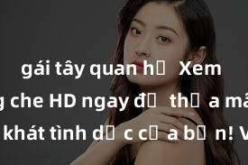 gái tây quan hệ Xem sex không che HD ngay để thỏa mãn cơn khát tình dục của bạn! Video chất lượng cao, cảnh quay rõ nét, sẽ khiến bạn không thể rời mắt! Hãy trải nghiệm ngay!
