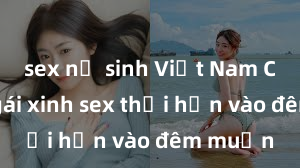 sex nữ sinh Việt Nam Cặp đôi gái xinh sex thổi hồn vào đêm muộn