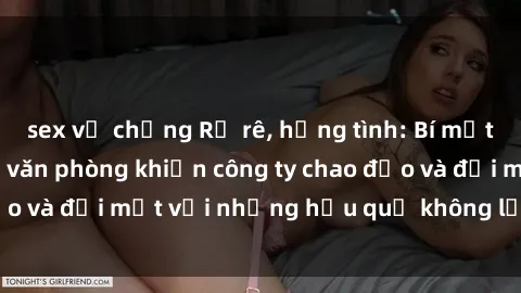 sex vợ chồng Rủ rê, hứng tình: Bí mật về sex nhân viên văn phòng khiến công ty chao đảo và đối mặt với những hậu quả không lường trước
