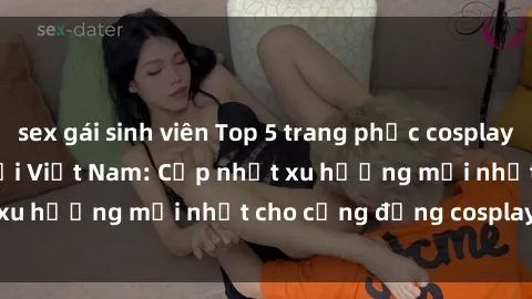 sex gái sinh viên Top 5 trang phục cosplay 'sex' hot nhất tại Việt Nam: Cập nhật xu hướng mới nhất cho cộng đồng cosplay năm 2021.