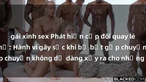 gái xinh sex Phát hiện cặp đôi quay lén sex trong nhà nghỉ: Hành vi gây sốc khi bị bắt gặp chuyện không dễ dàng xảy ra cho những người bị can.