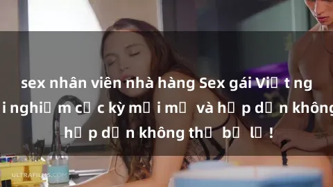 sex nhân viên nhà hàng Sex gái Việt ngoài trời: Trải nghiệm cực kỳ mới mẻ và hấp dẫn không thể bỏ lỡ!