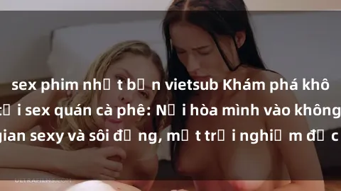 sex phim nhật bản vietsub Khám phá không gian mới lạ tại sex quán cà phê: Nơi hòa mình vào không gian sexy và sôi động, một trải nghiệm độc đáo không thể bỏ lỡ!