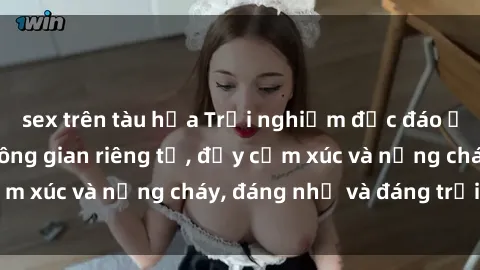 sex trên tàu hỏa Trải nghiệm độc đáo ở sex nhà nghỉ: không gian riêng tư, đầy cảm xúc và nồng cháy, đáng nhớ và đáng trải qua