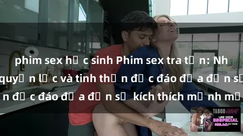 phim sex học sinh Phim sex tra tấn: Những hình ảnh đầy quyền lực và tinh thần độc đáo đưa đến sự kích thích mạnh mẽ