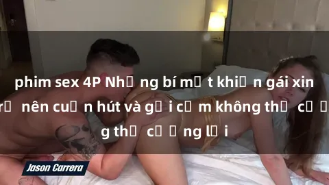 phim sex 4P Những bí mật khiến gái xinh sex trở nên cuốn hút và gợi cảm không thể cưỡng lại