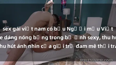sex gái việt nam có bầu Người mẫu Việt Nam gợi cảm khoe dáng nóng bỏng trong bộ ảnh sexy, thu hút ánh nhìn của giới trẻ đam mê thời trang và làm đẹp.