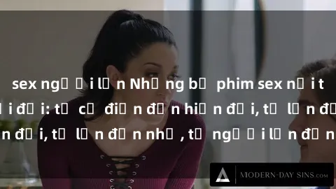 sex người lớn Những bộ phim sex nổi tiếng nhất mọi thời đại: từ cổ điển đến hiện đại, từ lớn đến nhỏ, từ người lớn đến teen.