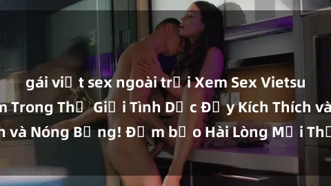gái việt sex ngoài trời Xem Sex Vietsub Online: Đắm Chìm Trong Thế Giới Tình Dục Đầy Kích Thích và Nóng Bỏng! Đảm bảo Hài Lòng Mọi Thị Hiếu và Sở Thích!
