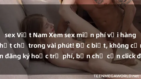 sex Việt Nam Xem sex miễn phí với hàng ngàn video hot nhất chỉ trong vài phút! Đặc biệt, không cần đăng ký hoặc trả phí, bạn chỉ cần click để thưởng thức ngay!