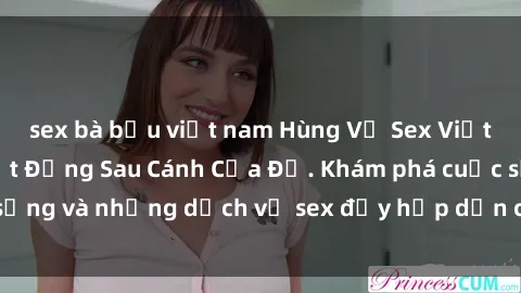 sex bà bầu việt nam Hùng Vỹ Sex Việt Nam: Những Bí Mật Đằng Sau Cánh Cửa Đỏ. Khám phá cuộc sống và những dịch vụ sex đầy hấp dẫn của người Việt Nam.