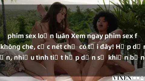 phim sex loạn luân Xem ngay phim sex full HD đỉnh cao, không che, cực nét chỉ có tại đây! Hấp dẫn, nhiều tình tiết hấp dẫn sẽ khiến bạn thỏa mãn đắm say.