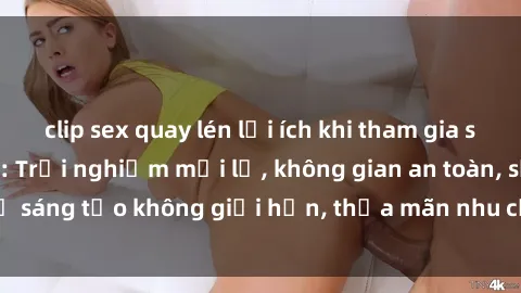 clip sex quay lén lợi ích khi tham gia sex online không che: Trải nghiệm mới lạ, không gian an toàn, sự sáng tạo không giới hạn, thỏa mãn nhu cầu tình dục của bạn.