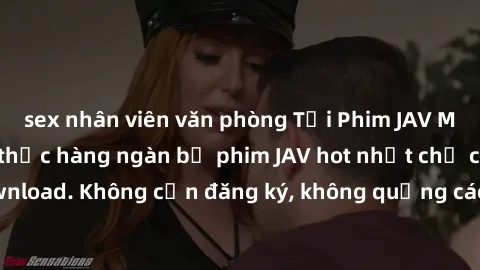 sex nhân viên văn phòng Tải Phim JAV Miễn Phí - Thưởng thức hàng ngàn bộ phim JAV hot nhất chỉ cần click download. Không cần đăng ký, không quảng cáo - Dễ dàng tải về và xem online!