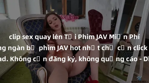 clip sex quay lén Tải Phim JAV Miễn Phí - Thưởng thức hàng ngàn bộ phim JAV hot nhất chỉ cần click download. Không cần đăng ký, không quảng cáo - Dễ dàng tải về và xem online!