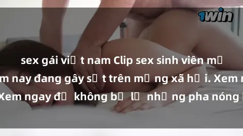 sex gái việt nam Clip sex sinh viên mới nhất hot nhất năm nay đang gây sốt trên mạng xã hội. Xem ngay để không bỏ lỡ những pha nóng không thể bỏ qua!