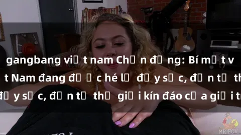 gangbang việt nam Chấn động: Bí mật về sex nữ sinh Việt Nam đang được hé lộ đầy sốc, đến từ thế giới kín đáo của giới trẻ.