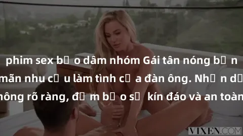 phim sex bạo dâm nhóm Gái tân nóng bỏng, dâm đãng thỏa mãn nhu cầu làm tình của đàn ông. Nhận dạng không rõ ràng, đảm bảo sự kín đáo và an toàn cho trải nghiệm tuyệt vời.