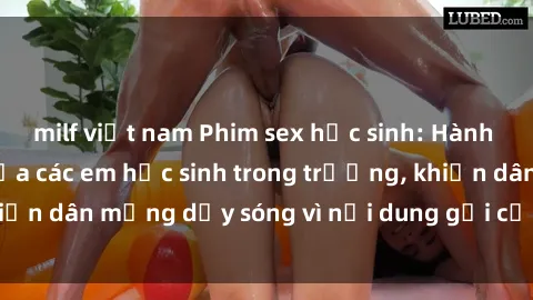 milf việt nam Phim sex học sinh: Hành động nóng bỏng của các em học sinh trong trường, khiến dân mạng dậy sóng vì nội dung gợi cảm và kích thích.