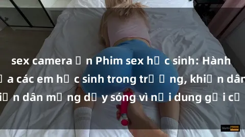 sex camera ẩn Phim sex học sinh: Hành động nóng bỏng của các em học sinh trong trường, khiến dân mạng dậy sóng vì nội dung gợi cảm và kích thích.