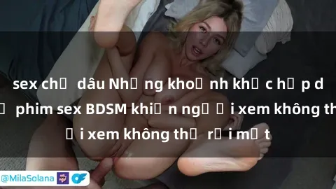 sex chị dâu Những khoảnh khắc hấp dẫn trong bộ phim sex BDSM khiến người xem không thể rời mắt