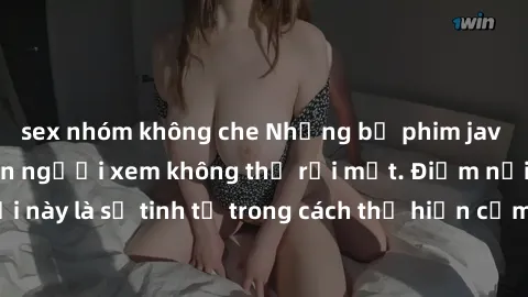 sex nhóm không che Những bộ phim jav SM không che khiến người xem không thể rời mắt. Điểm nổi bật của thể loại này là sự tinh tế trong cách thể hiện cảm xúc và sự hấp dẫn của những cảnh quay.