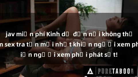 jav miễn phí Kinh dị đến nỗi không thể tin nổi: Phim sex tra tấn mới nhất khiến người xem phải phát sốt!