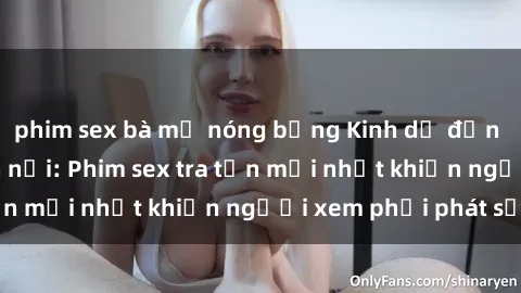 phim sex bà mẹ nóng bỏng Kinh dị đến nỗi không thể tin nổi: Phim sex tra tấn mới nhất khiến người xem phải phát sốt!