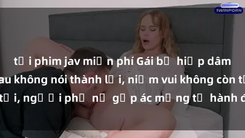 tải phim jav miễn phí Gái bị hiếp dâm bạo lực: Nỗi đau không nói thành lời, niềm vui không còn tồn tại, người phụ nữ gặp ác mộng từ hành động độc ác của kẻ xấu.