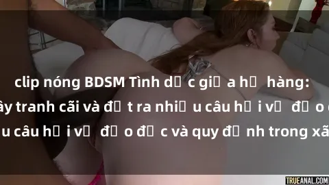clip nóng BDSM Tình dục giữa họ hàng: Những sự kiện gây tranh cãi và đặt ra nhiều câu hỏi về đạo đức và quy định trong xã hội.