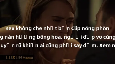 sex không che nhật bản Clip nóng phòng tắm: Hít thở nồng nàn hương bông hoa, người đẹp vô cùng gợi cảm và quyến rũ khiến ai cũng phải say đắm. Xem ngay để trải nghiệm điều đặc biệt!