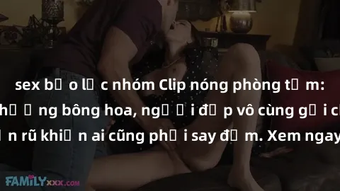 sex bạo lực nhóm Clip nóng phòng tắm: Hít thở nồng nàn hương bông hoa, người đẹp vô cùng gợi cảm và quyến rũ khiến ai cũng phải say đắm. Xem ngay để trải nghiệm điều đặc biệt!