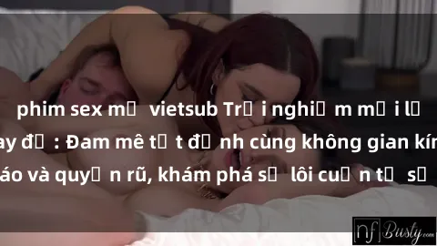 phim sex mỹ vietsub Trải nghiệm mới lạ với sex phòng thay đồ: Đam mê tột đỉnh cùng không gian kín đáo và quyến rũ, khám phá sự lôi cuốn từ sự hấp dẫn của nơi này.