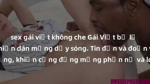 sex gái việt không che Gái Việt bị lộ clip sex, scandal khiến dân mạng dậy sóng. Tin đồn và đoạn video gây chấn động, khiến cộng đồng mạng phẫn nộ và lo lắng. Bi kịch ẩn sau bức màn đen tối của thế gi