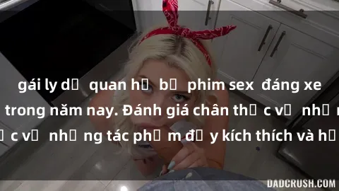 gái ly dị quan hệ bộ phim sex  đáng xem không thể bỏ lỡ trong năm nay. Đánh giá chân thực về những tác phẩm đầy kích thích và hấp dẫn này.