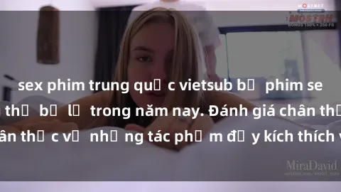sex phim trung quốc vietsub bộ phim sex  đáng xem không thể bỏ lỡ trong năm nay. Đánh giá chân thực về những tác phẩm đầy kích thích và hấp dẫn này.