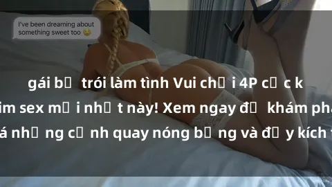 gái bị trói làm tình Vui chơi 4P cực kỳ hấp dẫn trong phim sex mới nhất này! Xem ngay để khám phá những cảnh quay nóng bỏng và đầy kích thích của bộ phim này!