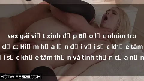 sex gái việt xinh đẹp Bạo lực nhóm trong các hành vi tình dục: Hiểm họa lớn đối với sức khỏe tâm thần và tinh thần của nạn nhân.