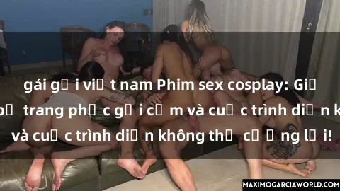 gái gọi việt nam Phim sex cosplay: Giấc mơ  cùng những bộ trang phục gợi cảm và cuộc trình diễn không thể cưỡng lại!