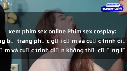 xem phim sex online Phim sex cosplay: Giấc mơ  cùng những bộ trang phục gợi cảm và cuộc trình diễn không thể cưỡng lại!
