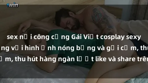 sex nơi công cộng Gái Việt cosplay sexy khiến fan phát cuồng với hình ảnh nóng bỏng và gợi cảm, thu hút hàng ngàn lượt like và share trên mạng xã hội.
