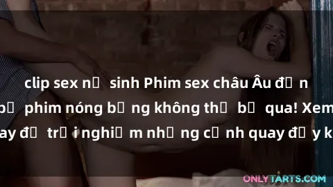 clip sex nữ sinh Phim sex châu Âu đỉnh cao: Top những bộ phim nóng bỏng không thể bỏ qua! Xem ngay để trải nghiệm những cảnh quay đầy kích thích và cuồng nhiệt.