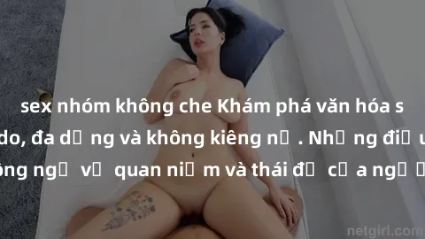 sex nhóm không che Khám phá văn hóa sex Bắc Âu: Sự tự do, đa dạng và không kiêng nể. Những điều không ngờ về quan niệm và thái độ của người Bắc Âu đối với tình dục.