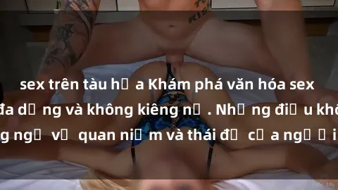 sex trên tàu hỏa Khám phá văn hóa sex Bắc Âu: Sự tự do, đa dạng và không kiêng nể. Những điều không ngờ về quan niệm và thái độ của người Bắc Âu đối với tình dục.