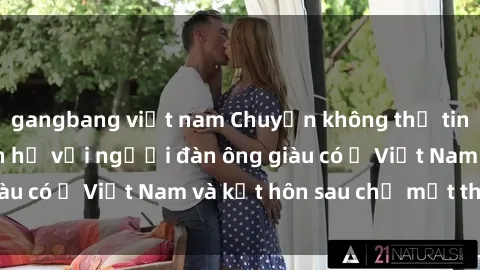 gangbang việt nam Chuyện không thể tin nổi: Gái Tây quan hệ với người đàn ông giàu có ở Việt Nam và kết hôn sau chỉ một tháng