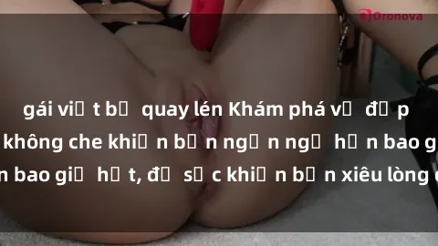 gái việt bị quay lén Khám phá vẻ đẹp gái Việt Nam nude không che khiến bạn ngẩn ngơ hơn bao giờ hết, đủ sức khiến bạn xiêu lòng đến ngất ngây