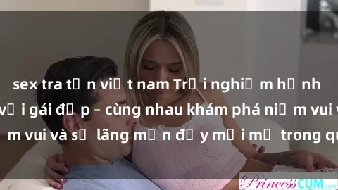 sex tra tấn việt nam Trải nghiệm hạnh phúc khi làm tình với gái đẹp – cùng nhau khám phá niềm vui và sự lãng mạn đầy mới mẻ trong quan hệ của bạn.