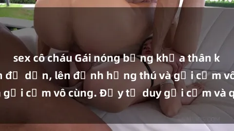 sex cô cháu Gái nóng bỏng khỏa thân khiến mọi ánh nhìn đổ dồn, lên đỉnh hứng thú và gợi cảm vô cùng. Đầy tư duy gợi cảm và quyến rũ.
